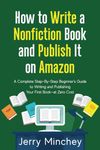How to Write a Non-Fiction Book and Publish It on Amazon: A Complete Step-By-Step Beginner’s Guide to Writing and Publishing Your First Book—at Zero Cost