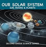 Our Solar System (Sun, Moons & Planets) : Second Grade Science Series: 2nd Grade Books (Children's Astronomy & Space Books)