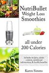 Nutribullet Weight Loss Smoothies all Under 200 Calories: - includes recipes, calorie content, nutritional information, & health benefits.