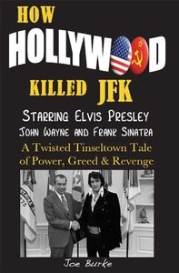 HOW HOLLYWOOD KILLED JFK - Starring Elvis Presley, John Wayne and Frank Sinatra - A Twisted Tinseltown Tale of Power, Greed & Revenge