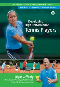 Developing High Performance Tennis Players: A guide for coaches, players, parents and anyone who wants to know what it takes to be the best