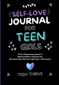 The Self-Love Journal for Teen Girls: A Fun and Empowering Journal to Build Confidence and Cultivate Self-Awareness, Self-Love, Self-Care and Self-Growth