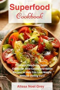 Superfood Cookbook: Fast and Easy Soup, Salad, Casserole, Slow Cooker and Skillet Recipes to Help You Lose Weight Without Dieting Vol 2 (Superfood Cooking and Cookbooks)