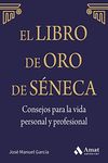 El libro de oro de Séneca : consejos para la vida personal y profesional : lo que tú piensas de ti mismo es mucho más importante de lo que los otros opinen de ti. Deja que Séneca guíe tu vida