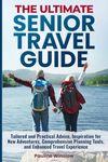 The Ultimate Senior Travel Guide: Tailored and Practical Advice, Inspiration for New Adventures, Comprehensive Planning Tools, and Enhanced Travel ... Travel Adventures and Purposeful Retirement)