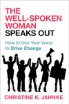 The Well-Spoken Woman Speaks Out: How to Use Your Voice to Drive Change