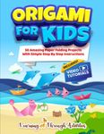 Origami For Kids: 50 Amazing Paper Folding Projects With Simple Step By Step Instructions