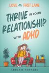 Love in the Fast Lane: Thrive in Your Relationship with ADHD: Effective Strategies to Spark Powerful Communication, Sharpen Focus, Master Time Management, and Magnify Connection