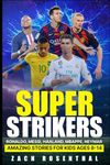 Super Strikers - Ronaldo, Messi, Neymar, Mbappe, Haaland: Amazing Soccer Stories for Kids Ages 8-14 (Sports Inspiration For Kids, Teens and Young Adults)