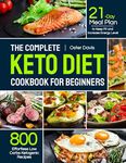 The Complete Keto Diet Cookbook for Beginners: 800 Effortless Low Carbs Ketogenic Recipes with 21-Day Meal Plan to Keep Fit and Increase Energy Level