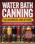 Water Bath Canning For Beginners and Beyond!: Complete Guide to Safe Water Bath Canning. Easy and Delicious Recipes for Jams, Jellies, Salsas, Pickled ... Canning and Preserving For Beginners Book)