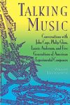 Talking Music: Conversations With John Cage, Philip Glass, Laurie Anderson, And 5 Generations Of American Experimental Composers