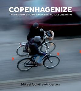 Copenhagenize:: The Definitive Guide to Global Bicycle Urbanism