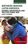 Mothers Making Latin America: Gender, Households, and Politics Since 1825 (Viewpoints / Puntos de Vista Book 6)