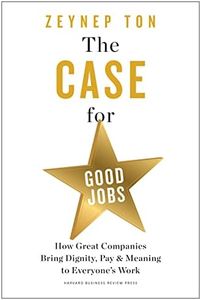 The Case for Good Jobs: How Great Companies Bring Dignity, Pay, and Meaning to Everyone's Jobs