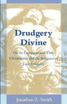 Drudgery Divine: On the Comparison of Early Christianities and the Religions of Late Antiquity (Chicago Studies in the History of Judaism)