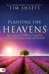 Planting the Heavens: Releasing the Authority of the Kingdom Through Your Words, Prayers, and Declarations