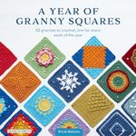 A Year of Granny Squares: 52 grannies to crochet, one for every week of the year