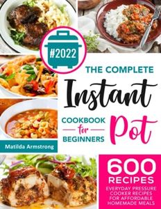 The Complete Instant Pot Cookbook For Beginners: 600 Everyday Pressure Cooker Recipes For Affordable Homemade Meals (Instant Pot recipes cookbook)