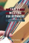 Tablet Weaving For Beginners: Introduction and 10 easy patterns for 8 tablets