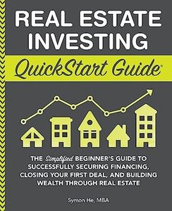 Real Estate Investing QuickStart Guide: The Simplified Beginner’s Guide to Successfully Securing Financing, Closing Your First Deal, and Building Wealth Through Real Estate