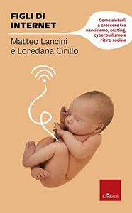 Figli di internet. Come aiutarli a crescere tra narcisismo, sexting, cyberbullismo e ritiro sociale