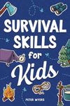 Survival Skills for Kids: How to Perform First Aid, Build Shelter, Start a Fire, Find Water, Handle Emergencies, Predict the Weather, and Master the Wilderness!