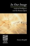 In Our Image: Artificial Intelligence and the Human Spirit (Theology and the Sciences)