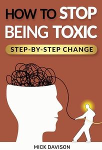 How to Stop Being Toxic: Master Emotional Intelligence to Break Toxic Habits, Build Unshakable Confidence, Create Fulfilling Relationships, and Protect Your Loved Ones with Proven Strategies