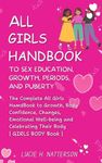 ALL Girls HandBook to Sex Education, Growth, Periods and Puberty: The complete girls handbook to growth, body confidence, changes, emotional and celebrating their body 8-12 year olds (Girls Body Book
