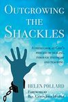 Outgrowing the Shackles: A fresh look at God's process of healing, through testimony and teaching