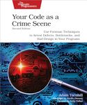 Your Code as a Crime Scene, Second Edition: Use Forensic Techniques to Arrest Defects, Bottlenecks, and Bad Design in Your Programs