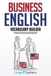 Business English Vocabulary Builder: Powerful Idioms, Sayings and Expressions to Make You Sound Smarter in Business!