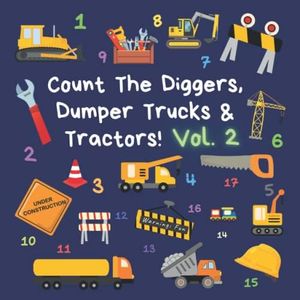 Count The Diggers, Dumper Trucks & Tractors! Volume 2: A Fun Activity Book for 2-5 Year Olds