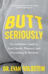 Butt Seriously: The Definitive Guide to Health, Pleasure and Everything In-Between