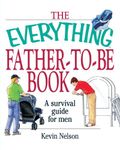 The Everything Father-To-Be Book: A Survival Guide for Men