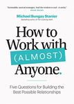 How to Work with (Almost) Anyone: Five Questions for Building the Best Possible Relationships