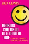 Raising Children in a Digital Age: Enjoying the best, avoiding the worst