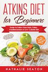 Atkins Diet for Beginners: Easier to Follow than Keto, Paleo, Mediterranean or Low-Calorie Diet to Lose Up To 30 Pounds In 30 Days and Keep It Off with Simple 21 Day Meal Plans and 80 Low Carb Recipes