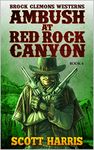 Brock Clemons Westerns: Ambush at Red Rock Canyon: Western Adventure From The Author of "Stagecoach Willy: 600 Bloody Miles" (A Brock Clemons Western Book 6)