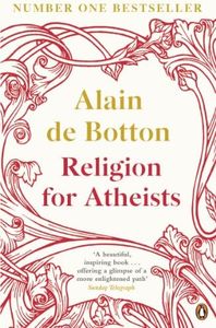 Religion for Atheists: A non-believer's guide to the uses of religion