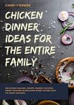 CHICKEN DINNER IDEAS FOR THE ENTIRE FAMILY: Delicious Salads, Soups, Baked Chicken, Fried Chicken Wings, And Every Other Way To Cook Chicken