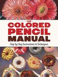 The Colored Pencil Manual: Step-by-Step Instructions and Techniques