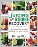 Juicing For Stroke Recovery: Easy Recipes For Regaining Strength And Brain Memory.