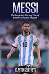 Messi: The Inspiring Story of One of Soccer's Greatest Players