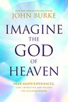 Imagine the God of Heaven: Near-Death Experiences, God's Revelation, and the Love You've Always Wanted