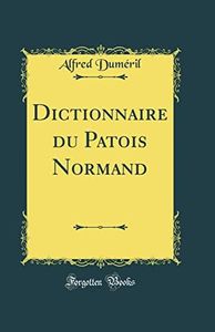 Dictionnaire du Patois Normand (Classic Reprint)