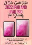 A Color Guide to the 2022 iPad and iPad Pro For Seniors: A Guide to the iPad (with iPadOS 16) with Color Graphics