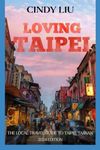 Loving Taipei: The Local Travel Guide to Taipei, Taiwan (Taiwan Guide)