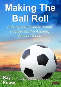 Making the Ball Roll: A Complete Guide to Youth Football for the Aspiring Soccer Coach (Soccer Coaching)